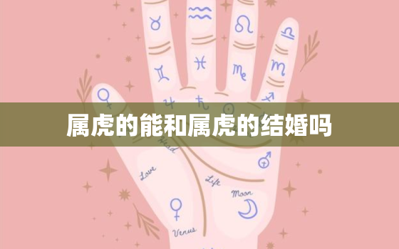 属虎的能和属虎的结婚吗，属虎能和属虎的人结婚吗