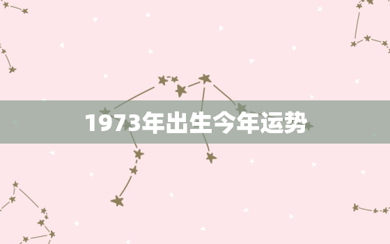 1973年出生今年运势，1973年属牛人今年运势