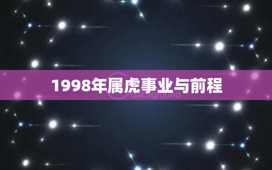 1998年属虎事业与前程，98属虎未来事业方位