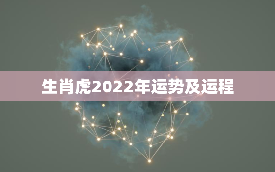 生肖虎2022年运势及运程，属虎人2022年运势详解