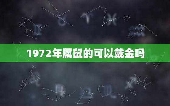 1972年属鼠的可以戴金吗，1972年属老鼠是什么命