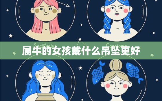 属牛的女孩戴什么吊坠更好，属牛人戴什么吊坠好