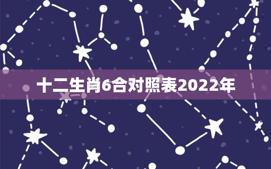 十二生肖6合对照表2022年，12生肖6合生肖表