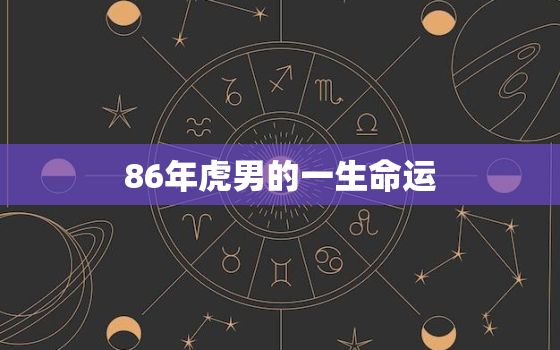 86年虎男的一生命运，86年虎男什么命