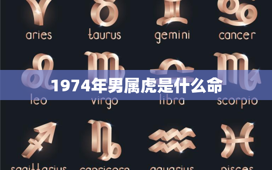 1974年男属虎是什么命，属虎1974年的是什么命