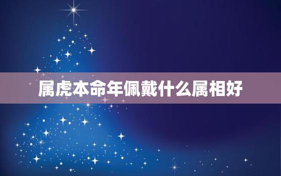 属虎本命年佩戴什么属相好，本命年戴什么转运属虎