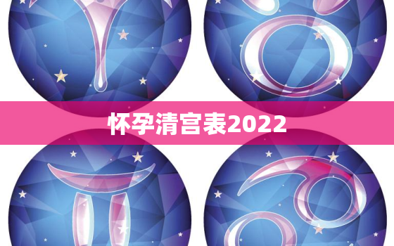 怀孕清宫表2022，怀孕清宫表2021年