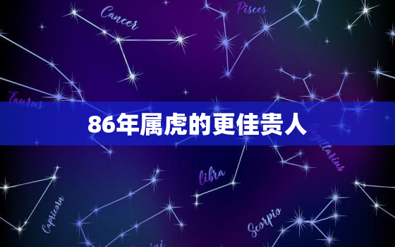 86年属虎的更佳贵人，86年苦命虎的之一贵人