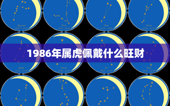 1986年属虎佩戴什么旺财，1986年属虎旺财摆件