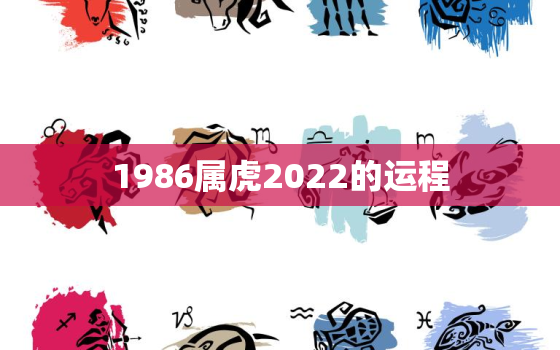 1986属虎2022的运程，2022年1986年属虎人命运