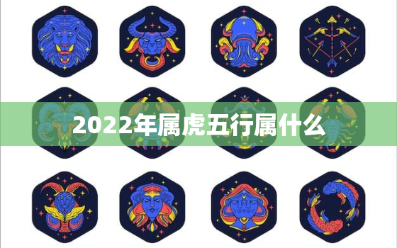 2022年属虎五行属什么，2022年属虎的五行属性是什么