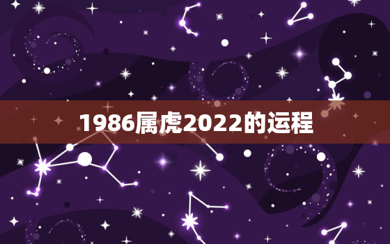 1986属虎2022的运程，86年虎男2022年运势及运程