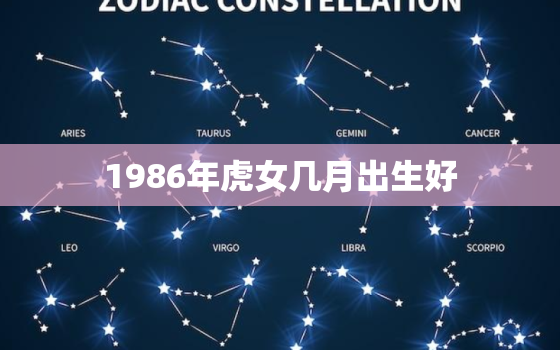 1986年虎女几月出生好，属虎1986年是什么命女