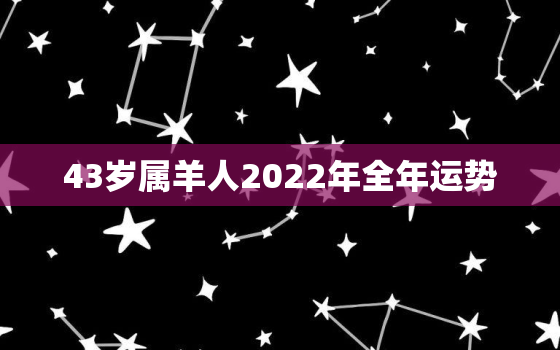 43岁属羊人2022年全年运势，43年属羊人2020年运势