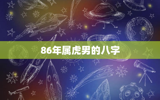 86年属虎男的八字，86年的虎是什么命男