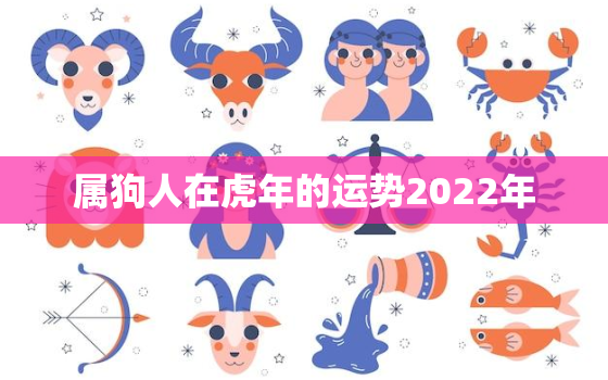 属狗人在虎年的运势2022年，属虎人2022年运势及运程