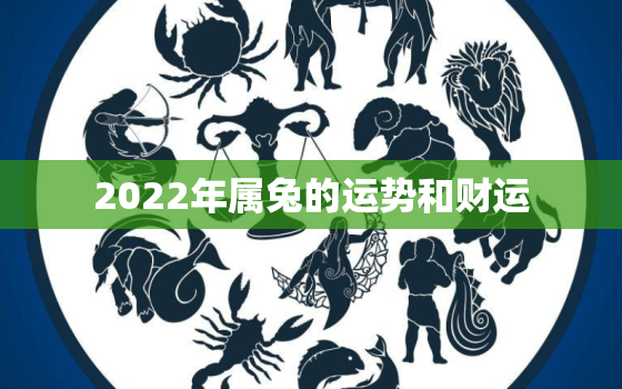 2022年属兔的运势和财运，属兔的人2022年的运势及运程每月