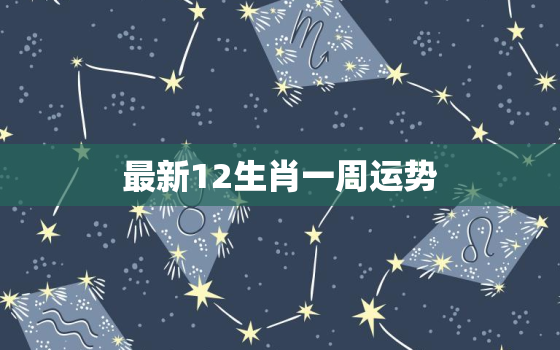 最新12生肖一周运势，12生肖每周运势查询