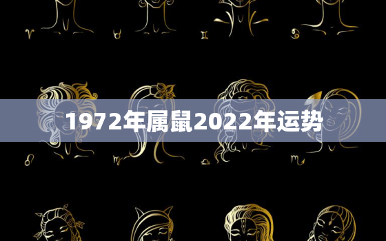 1972年属鼠2022年运势，1972年2022年属鼠人的全年运势