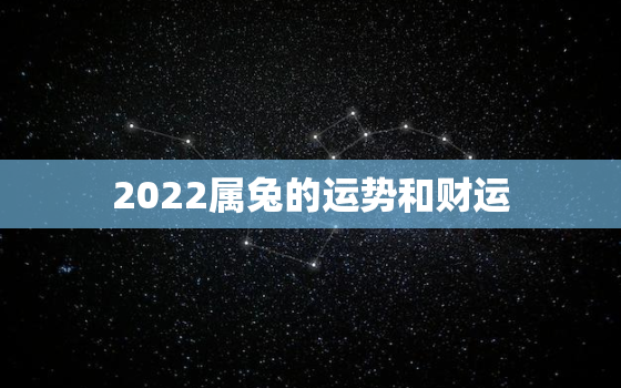 2022属兔的运势和财运，属兔2022年的运势及运程