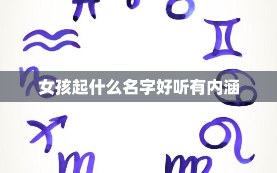 女孩起什么名字好听有内涵，女孩起什么名字好听有内涵的