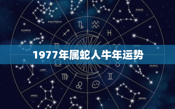 1977年属蛇人牛年运势，1977年属蛇人一生运势