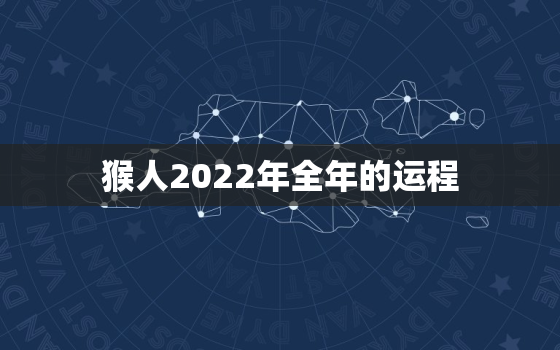 猴人2022年全年的运程，2022年属猴人全年运程