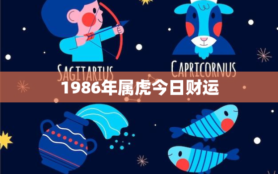 1986年属虎今日财运，1986属虎财运方向