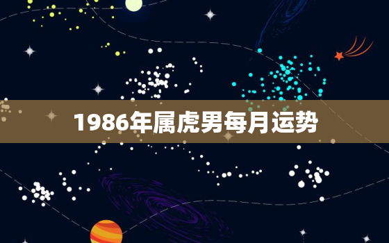 1986年属虎男每月运势，1986年属虎每月运势运程