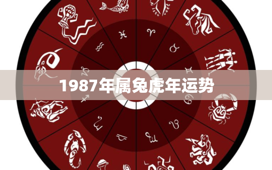 1987年属兔虎年运势，1986年虎和1987年兔婚姻如何