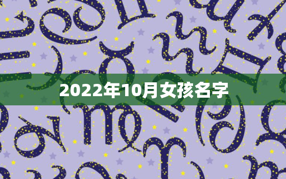 2022年10月女孩名字，2022年女宝宝名字大全