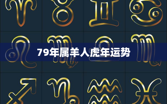 79年属羊人虎年运势，79年属羊未来三年运势