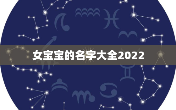 女宝宝的名字大全2022，女宝宝的名字大全2018