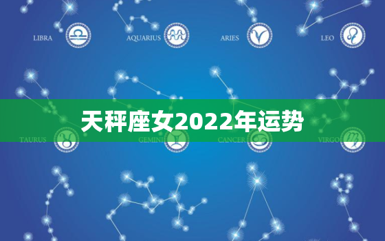 天秤座女2022年运势，天秤座运势2022年运势详解