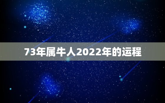 73年属牛人2022年的运程，73年属牛人2021年运程