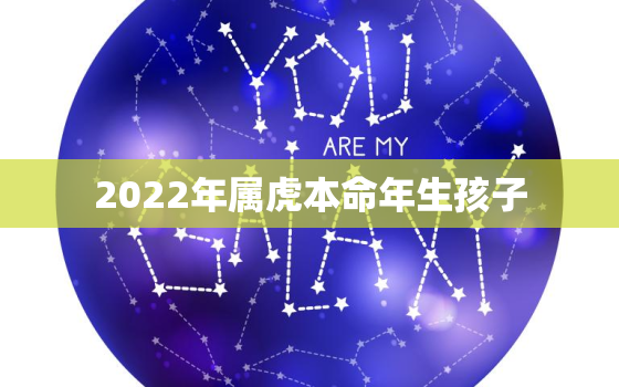 2022年属虎本命年生孩子，2022年出生虎是什么命