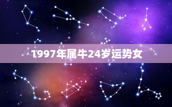 1997年属牛24岁运势女，1997年属牛的女生命运