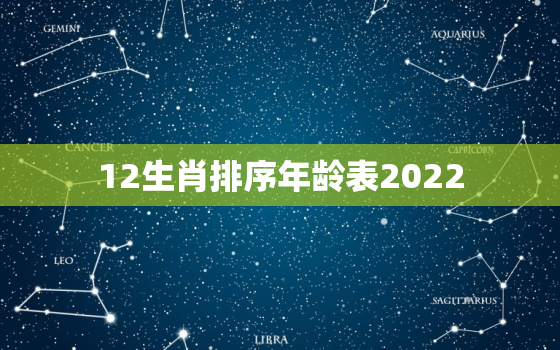 12生肖排序年龄表2022，12生肖排序年龄表怎么算