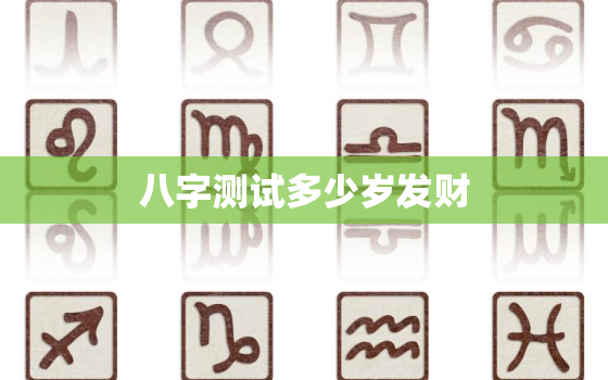 八字测试多少岁发财，八字几岁起运怎么算