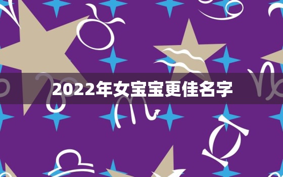 2022年女宝宝更佳名字，2022女孩名字好听