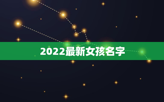 2022最新女孩名字，2021女孩儿名字大全洋气