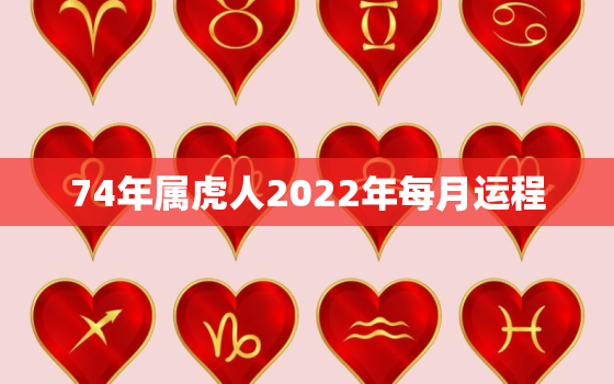 74年属虎人2022年每月运程，74年属虎人2021年运程每月运程