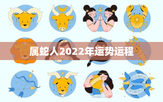 属蛇人2022年运势运程，属蛇人2022年运势运程华易网