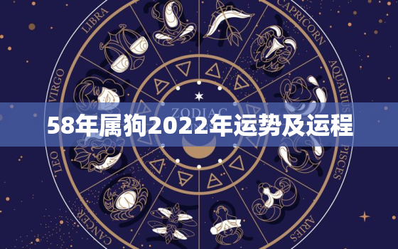 58年属狗2022年运势及运程，属狗2022年运势及运程每月运程1970年