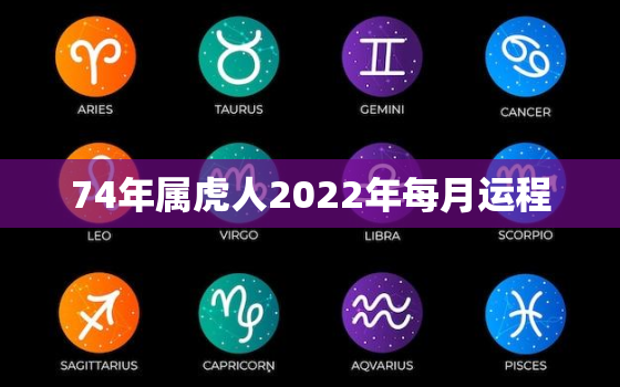 74年属虎人2022年每月运程，74年属虎男2022年运势及运程