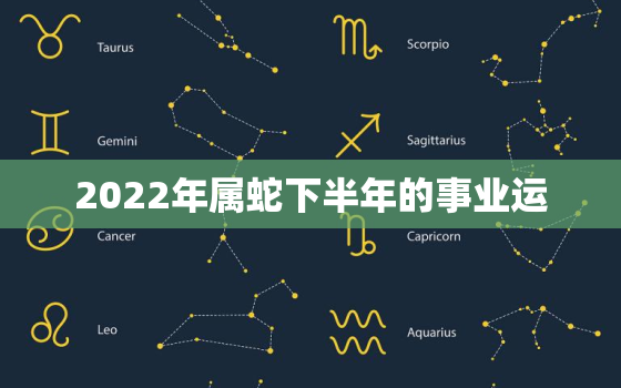 2022年属蛇下半年的事业运，属蛇的人2022年的运势及运程每月