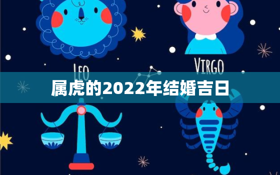 属虎的2022年结婚吉日，2022年属虎的本命年结婚好不好