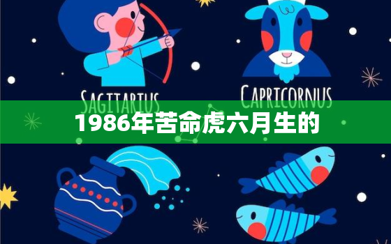 1986年苦命虎六月生的，1986年属虎六月是什么命