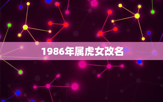 1986年属虎女改名，属虎女86年一生运势