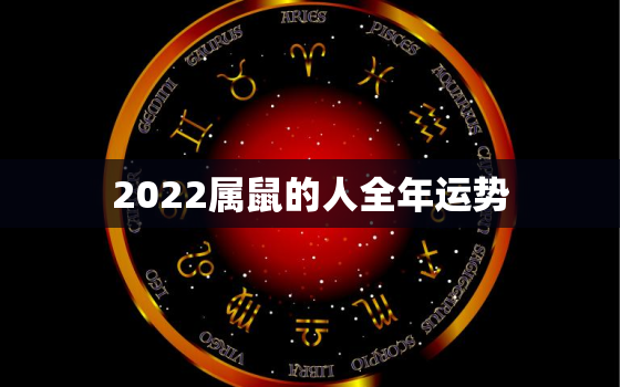 2022属鼠的人全年运势，2022年属鼠的全年运势详解